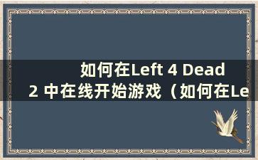 如何在Left 4 Dead 2 中在线开始游戏（如何在Left 4 Dead 2 中开始在线游戏）